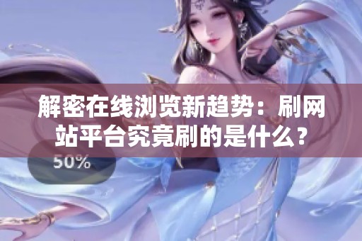 解密在线浏览新趋势:刷网站平台究竟刷的是什么? 解密在线浏览新趋势:刷网站平台究竟刷的是什么?