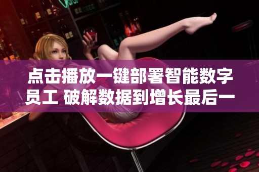 点击播放一键部署智能数字员工 破解数据到增长最后一公里 点击播放一键部署智能数字员工 破解数据到增长最后一公里