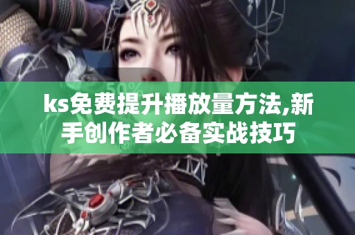 ks免费提升播放量方法,新手创作者必备实战技巧 ks免费提升播放量方法,新手创作者必备实战技巧