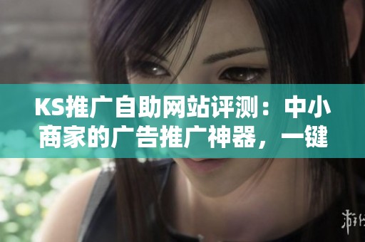 KS推广自助网站评测:中小商家的广告推广神器,一键轻松搞定KS广告 KS推广自助网站评测:中小商家的广告推广神器,一键轻松搞定KS广告