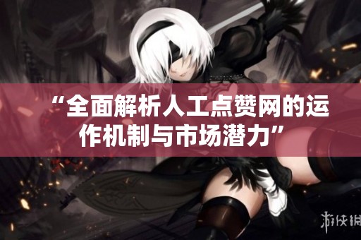 “全面解析人工点赞网的运作机制与市场潜力” “全面解析人工点赞网的运作机制与市场潜力”
