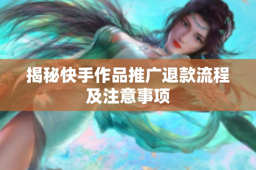 揭秘快手作品推广退款流程及注意事项 揭秘快手作品推广退款流程及注意事项