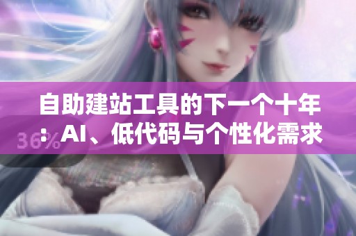 自助建站工具的下一个十年:AI、低代码与个性化需求碰撞 自助建站工具的下一个十年:AI、低代码与个性化需求碰撞
