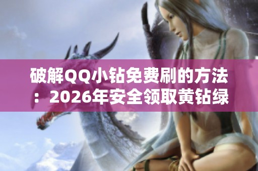 破解QQ小钻免费刷的方法:2026年安全领取黄钻绿钻全攻略 破解QQ小钻免费刷的方法:2026年安全领取黄钻绿钻全攻略