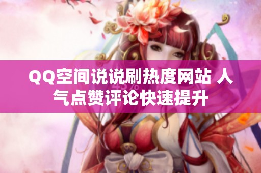 QQ空间说说刷热度网站 人气点赞评论快速提升 QQ空间说说刷热度网站 人气点赞评论快速提升