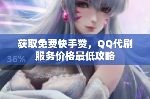 获取免费快手赞,QQ代刷服务价格最低攻略 获取免费快手赞,QQ代刷服务价格最低攻略