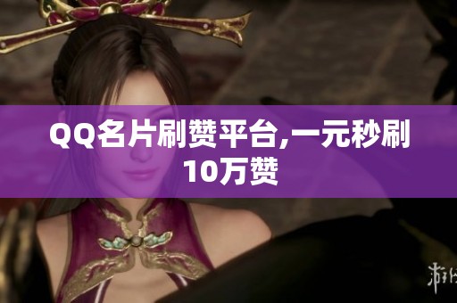QQ名片刷赞平台,一元秒刷10万赞 QQ名片刷赞平台,一元秒刷10万赞
