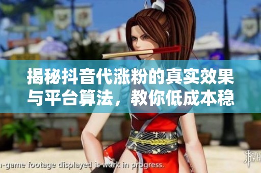 揭秘抖音代涨粉的真实效果与平台算法,教你低成本稳定引流的秘诀 揭秘抖音代涨粉的真实效果与平台算法,教你低成本稳定引流的秘诀