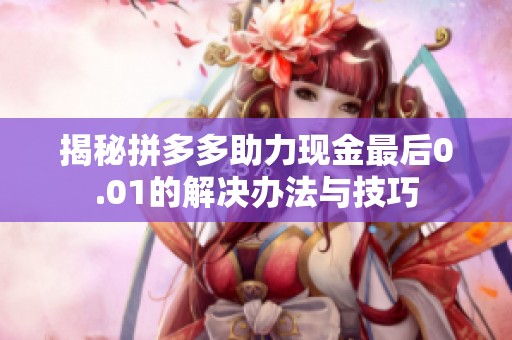揭秘拼多多助力现金最后0.01的解决办法与技巧 揭秘拼多多助力现金最后0.01的解决办法与技巧