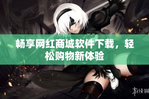 畅享网红商城软件下载，轻松购物新体验