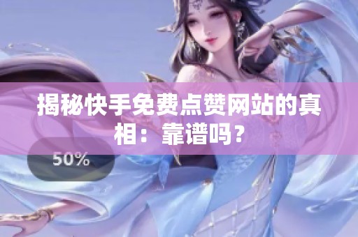 揭秘快手免费点赞网站的真相:靠谱吗? 揭秘快手免费点赞网站的真相:靠谱吗?
