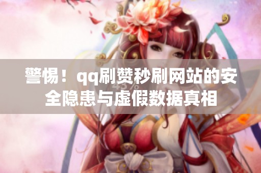警惕!qq刷赞秒刷网站的安全隐患与虚假数据真相 警惕!qq刷赞秒刷网站的安全隐患与虚假数据真相