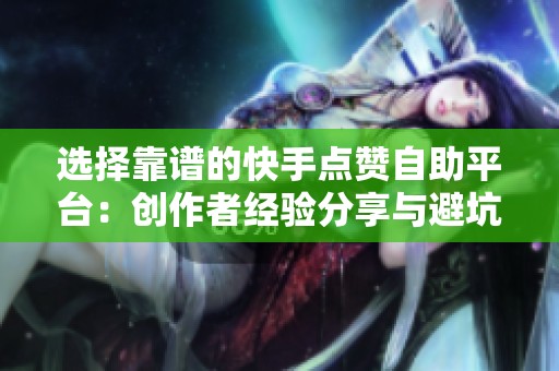 选择靠谱的快手点赞自助平台：创作者经验分享与避坑指南