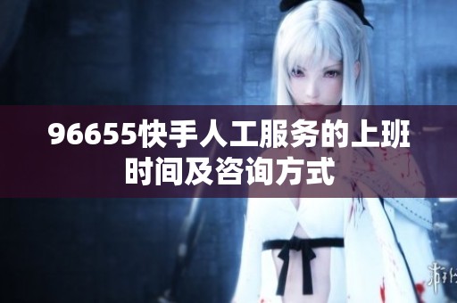 96655快手人工服务的上班时间及咨询方式