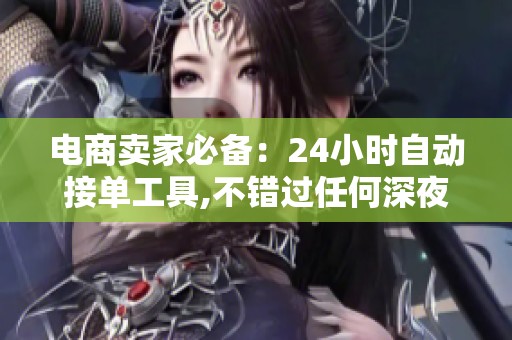 电商卖家必备：24小时自动接单工具,不错过任何深夜订单