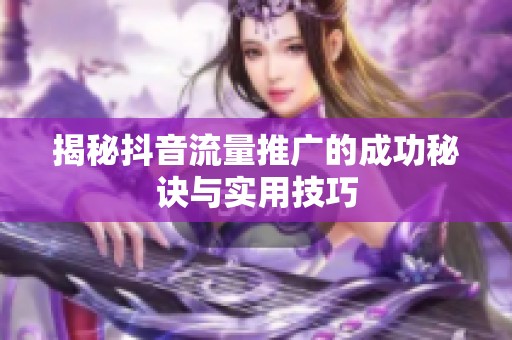 揭秘抖音流量推广的成功秘诀与实用技巧
