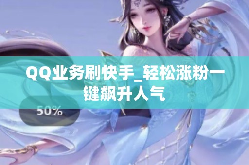 QQ业务刷快手_轻松涨粉一键飙升人气