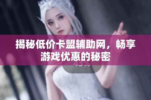 揭秘低价卡盟辅助网,畅享游戏优惠的秘密 揭秘低价卡盟辅助网,畅享游戏优惠的秘密