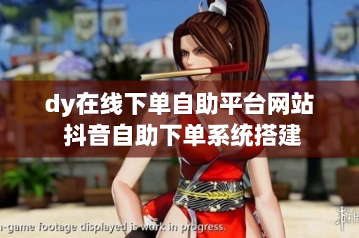 dy在线下单自助平台网站 抖音自助下单系统搭建 dy在线下单自助平台网站 抖音自助下单系统搭建
