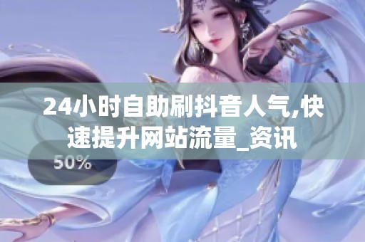 24小时自助刷抖音人气,快速提升网站流量_资讯