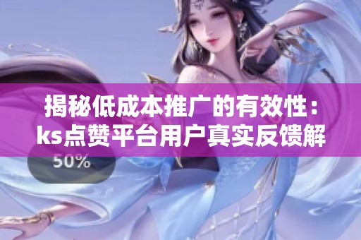 揭秘低成本推广的有效性:ks点赞平台用户真实反馈解析 揭秘低成本推广的有效性:ks点赞平台用户真实反馈解析