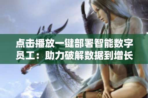 点击播放一键部署智能数字员工:助力破解数据到增长的最后一公里 点击播放一键部署智能数字员工:助力破解数据到增长的最后一公里