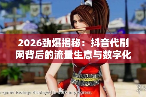 2026劲爆揭秘:抖音代刷网背后的流量生意与数字化秘密 2026劲爆揭秘:抖音代刷网背后的流量生意与数字化秘密