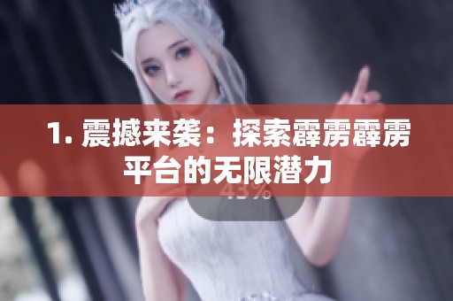 1. 震撼来袭:探索霹雳霹雳平台的无限潜力 1. 震撼来袭:探索霹雳霹雳平台的无限潜力
