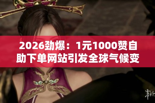 2026劲爆：1元1000赞自助下单网站引发全球气候变化峰会减排热潮