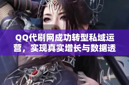 QQ代刷网成功转型私域运营，实现真实增长与数据透明化