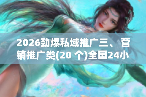 2026劲爆私域推广三、 营销推广类(20 个)全国24小时400客服服务 2026劲爆私域推广三、 营销推广类(20 个)全国24小时400客服服务