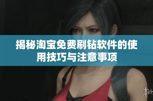 揭秘淘宝免费刷钻软件的使用技巧与注意事项 揭秘淘宝免费刷钻软件的使用技巧与注意事项
