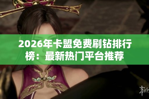 2026年卡盟免费刷钻排行榜:最新热门平台推荐 2026年卡盟免费刷钻排行榜:最新热门平台推荐